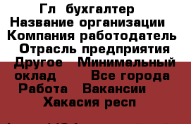 Гл. бухгалтер › Название организации ­ Компания-работодатель › Отрасль предприятия ­ Другое › Минимальный оклад ­ 1 - Все города Работа » Вакансии   . Хакасия респ.